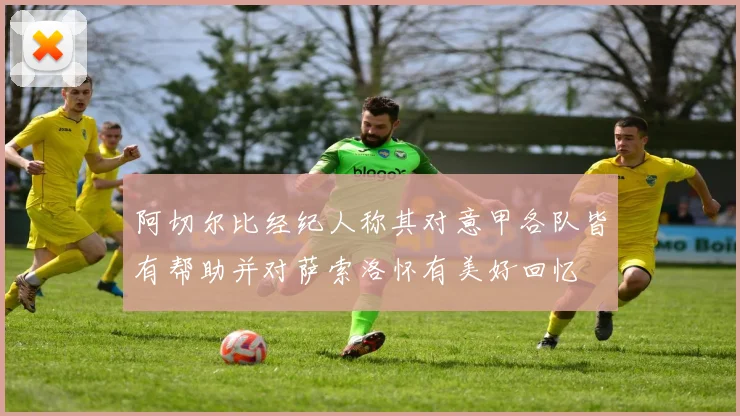 阿切尔比经纪人称其对意甲各队皆有帮助并对萨索洛怀有美好回忆